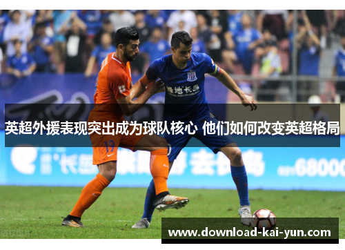 英超外援表现突出成为球队核心 他们如何改变英超格局