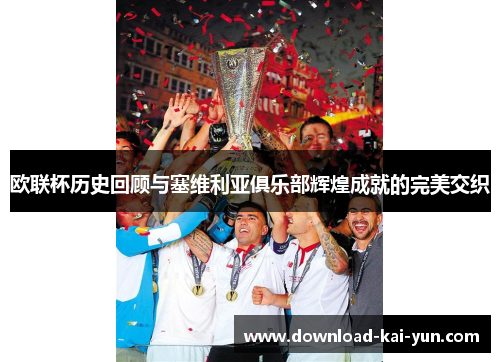 欧联杯历史回顾与塞维利亚俱乐部辉煌成就的完美交织