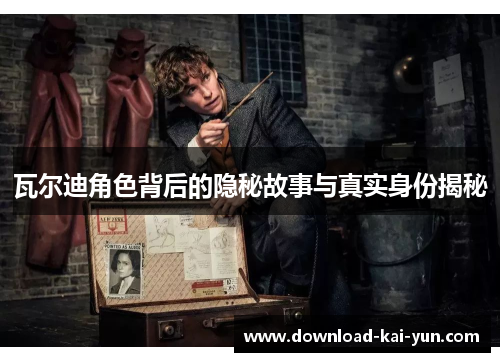 瓦尔迪角色背后的隐秘故事与真实身份揭秘