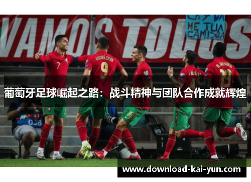 葡萄牙足球崛起之路：战斗精神与团队合作成就辉煌