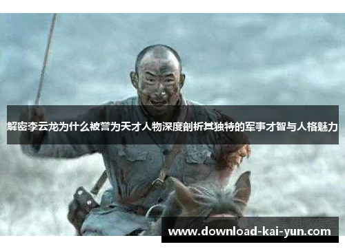 解密李云龙为什么被誉为天才人物深度剖析其独特的军事才智与人格魅力