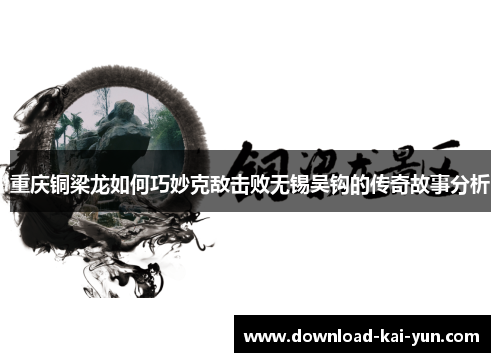 重庆铜梁龙如何巧妙克敌击败无锡吴钩的传奇故事分析