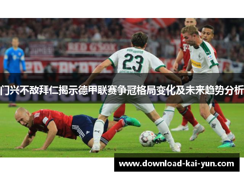 门兴不敌拜仁揭示德甲联赛争冠格局变化及未来趋势分析