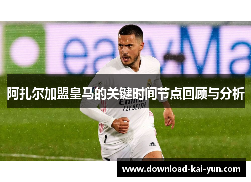 阿扎尔加盟皇马的关键时间节点回顾与分析
