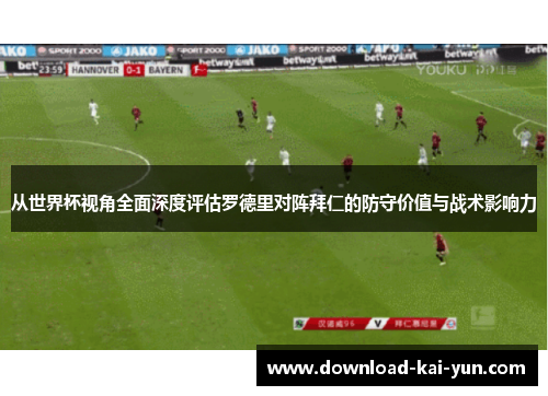 从世界杯视角全面深度评估罗德里对阵拜仁的防守价值与战术影响力