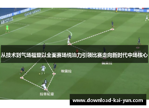 从技术到气场福登以全面赛场统治力引领比赛走向新时代中场核心