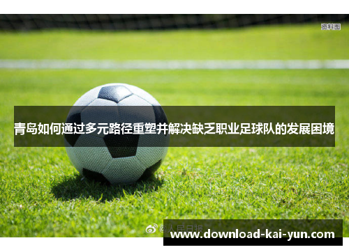 青岛如何通过多元路径重塑并解决缺乏职业足球队的发展困境
