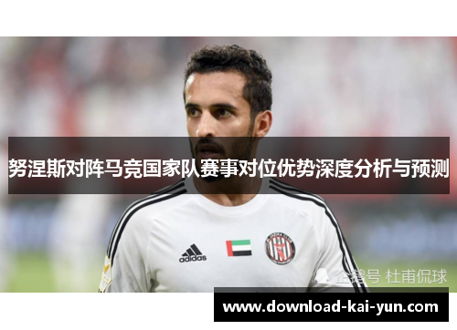 努涅斯对阵马竞国家队赛事对位优势深度分析与预测
