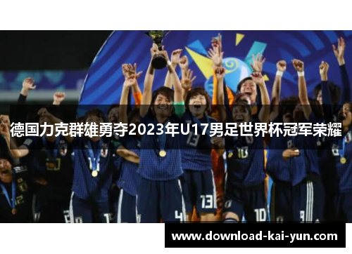 德国力克群雄勇夺2023年U17男足世界杯冠军荣耀