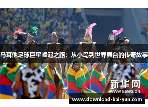 马耳他足球巨星崛起之路：从小岛到世界舞台的传奇故事